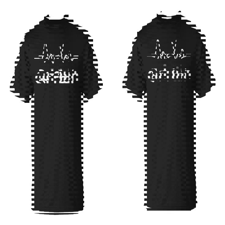 Quit Fibbin Atrial Fibrillation Funny Medical Unisex T-Shirt