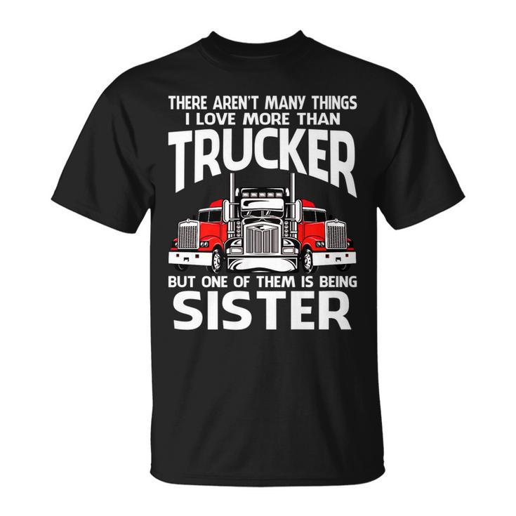 There Arent Many Things I Love More Than Trucker Sister T-Shirt
