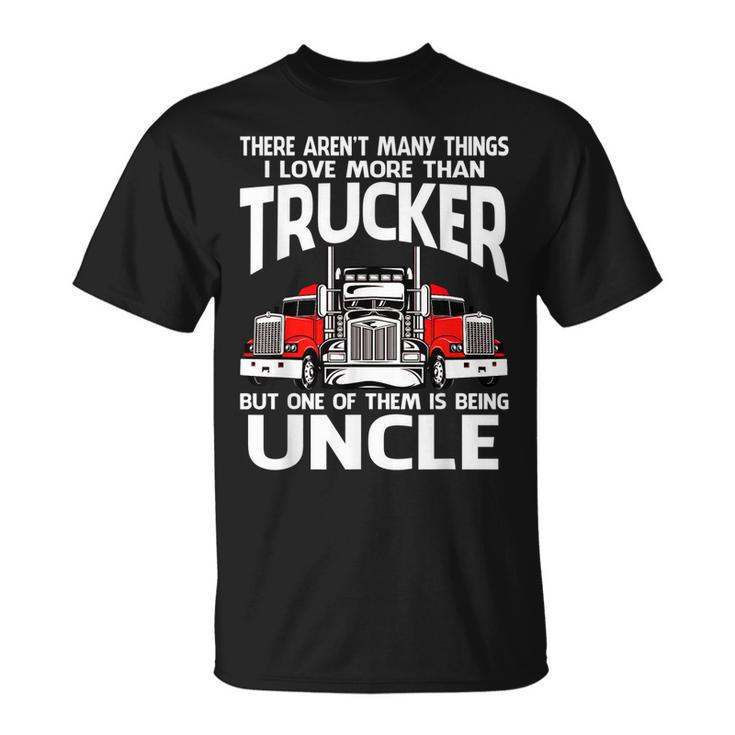 There Arent Many Things I Love More Than Trucker Uncle T-Shirt