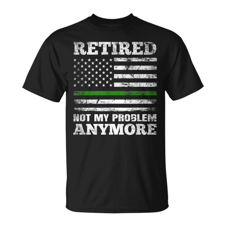 Retired Not My Problem Anymore Thin Green Line Us Military Unisex T-Shirt