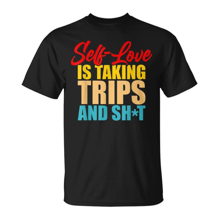 Self-Love Is Taking Trips And Shit Apparel  Unisex T-Shirt