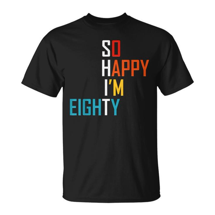 So Happy Im Eighty Gag 80 Year Old Funny 80Th Birthday  Unisex T-Shirt