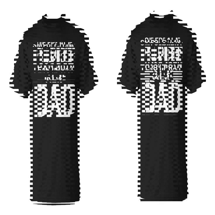 Some People Call Me A Plumber The Most Important Call Me Dad Gift For Mens Unisex T-Shirt