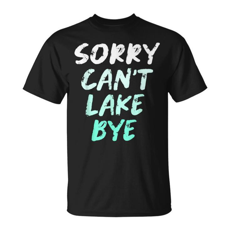 Sorry Cant Lake Bye - Funny Lake  Unisex T-Shirt