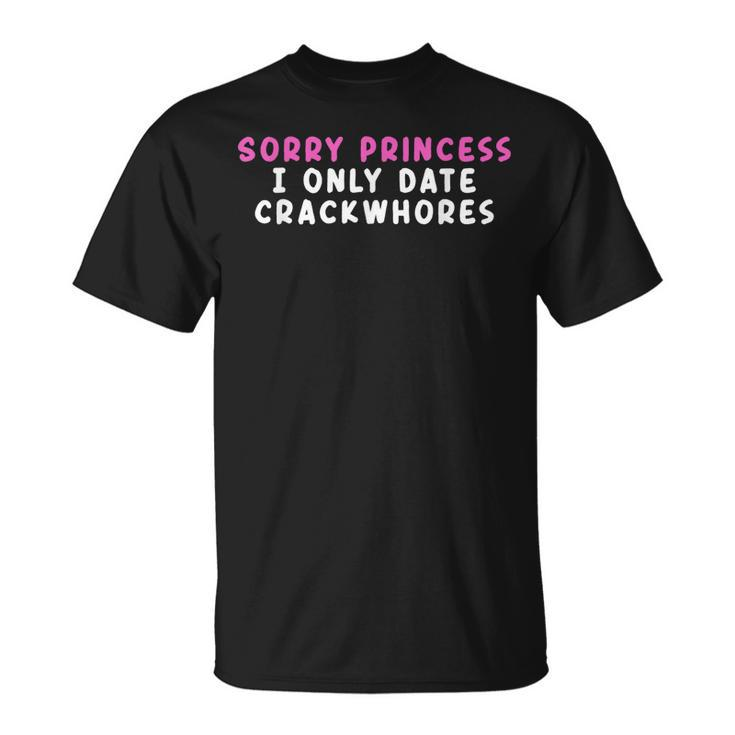 Sorry Princess I Only Date Crackwhores Unisex T-Shirt