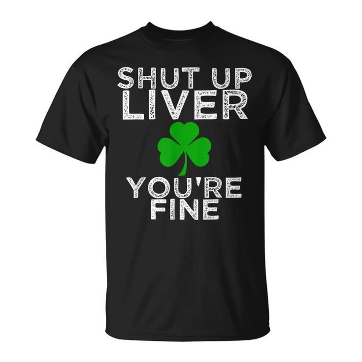 St Patricks Day Drinking Shut Up Liver Youre Fine Shirt Unisex T-Shirt