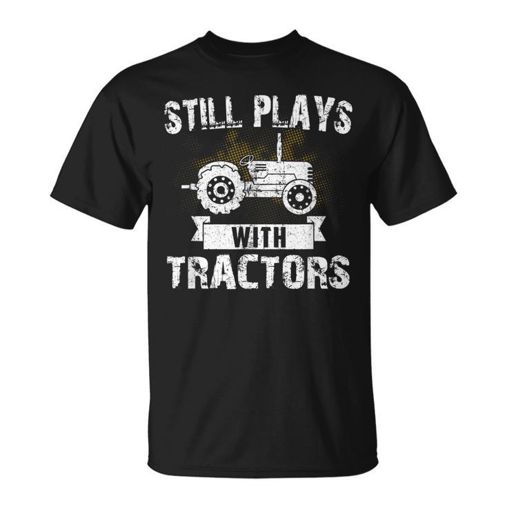 Still Plays With Tractors Farmer Driver Mechanic Funny Gift Unisex T-Shirt