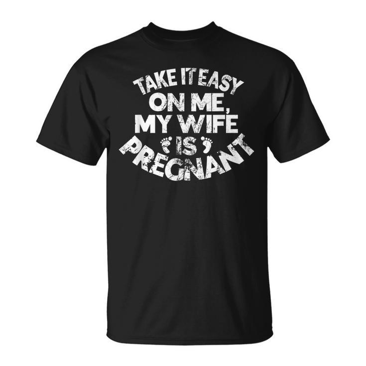 Take It Easy On Me My Wife Is Pregnant Father To Be Funny Unisex T-Shirt
