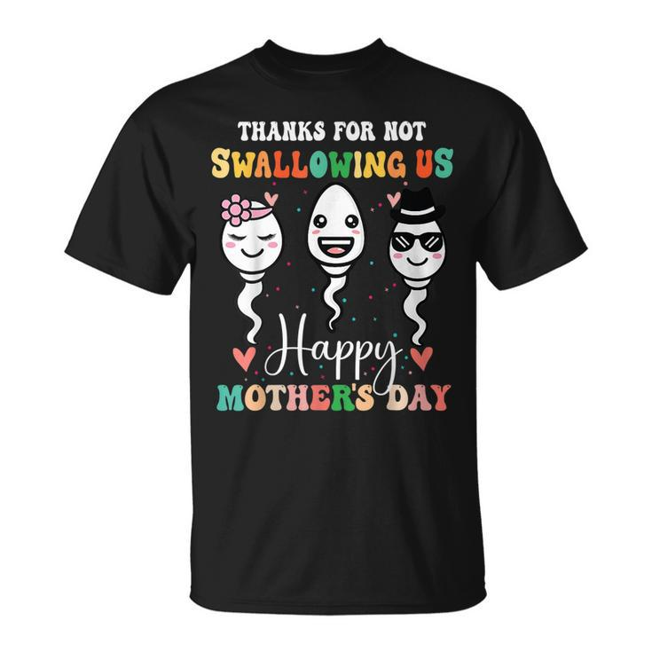 Thanks For Not Swallowing Us Happy Mothers Day For Mother  Unisex T-Shirt