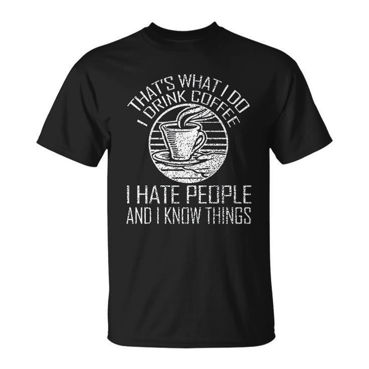 Thats What I Do I Drink Coffee I Hate People And Know Things T-shirt