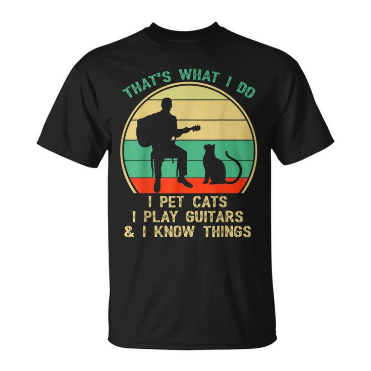 Thats What I Do I Pet Cats I Play Guitars And I Know Things T-Shirt