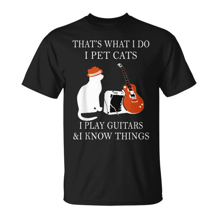 That’S What I Do I Pet Cats I Play Guitars And I Know Things T-Shirt