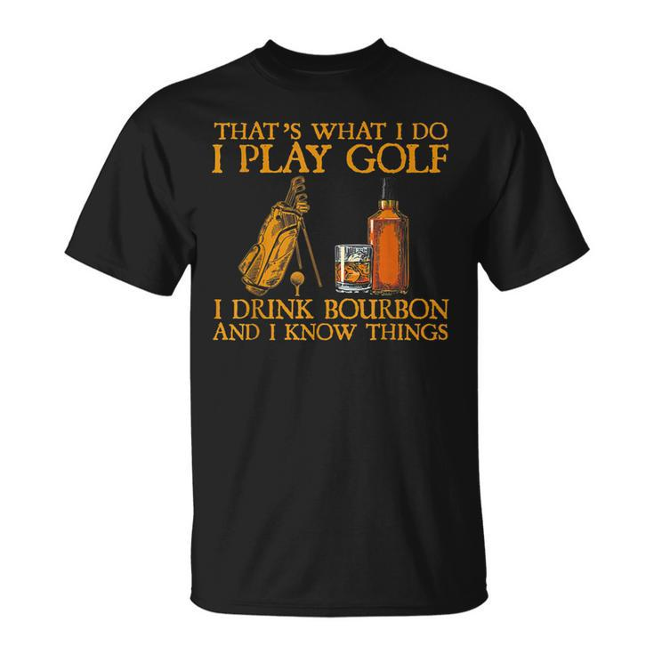Thats What I Do I Play Golf I Drink Bourbon & I Know Things T-Shirt