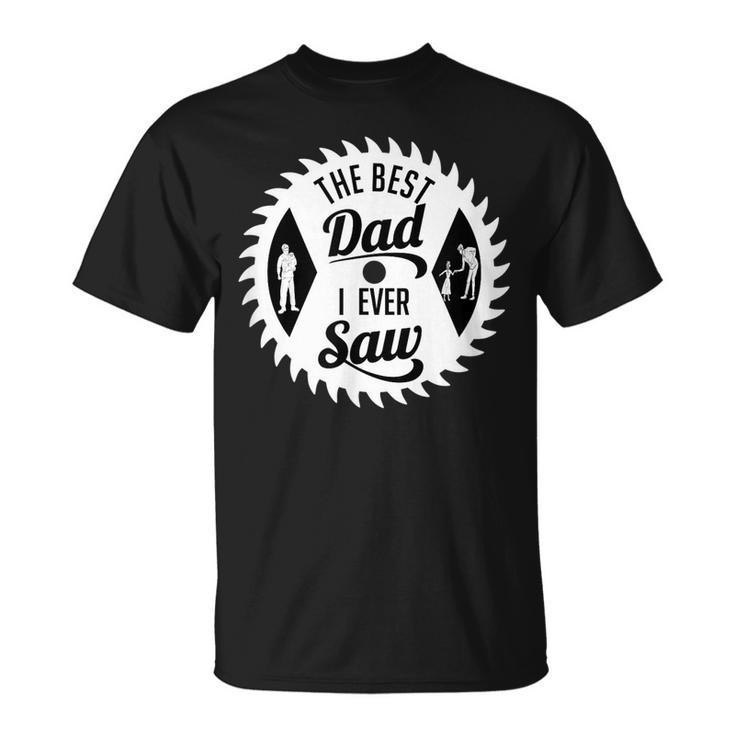 The Best Dad I Ever Saw In Saw Design For Woodworking Dads Unisex T-Shirt