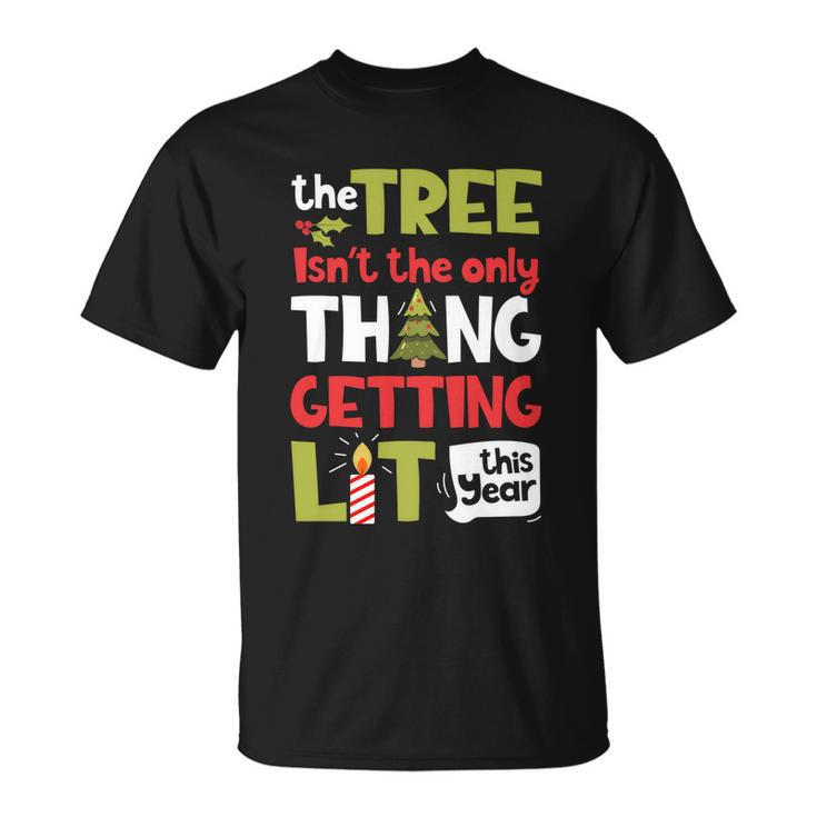 The Tree Isnt The Only Thing Getting Lit This Year Xmas Unisex T-Shirt