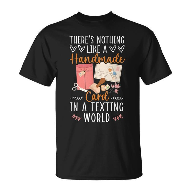 Theres Nothing Like A Handmade Card In A Texting World  Unisex T-Shirt