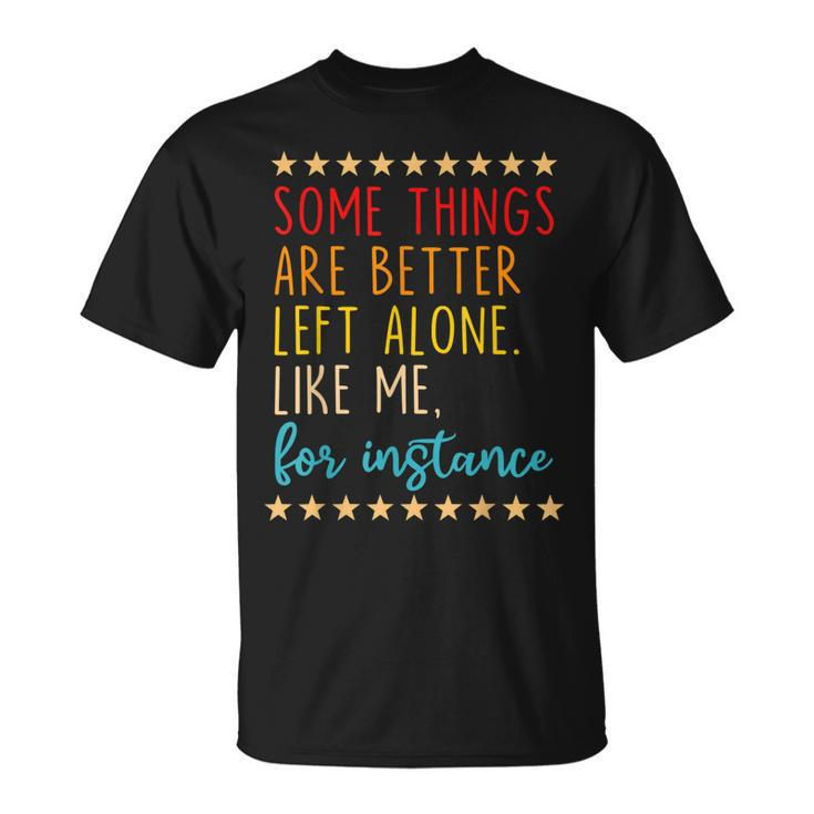 Some Things Are Better Left Alone Like Me For Instance V2 T-Shirt