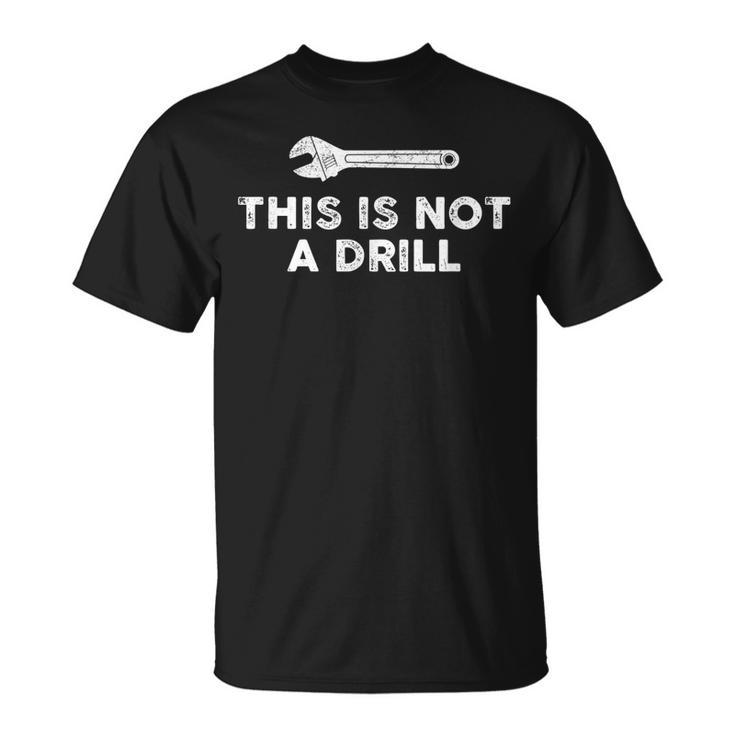 This Is Not A Drill Mechanic Wrench Humor Sarcastic Unisex T-Shirt