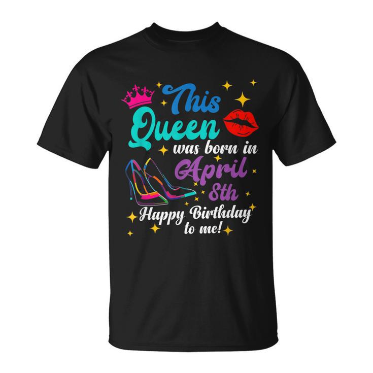 This Queen Was Born In April 8Th Happy Birthday Funny To Me  Unisex T-Shirt