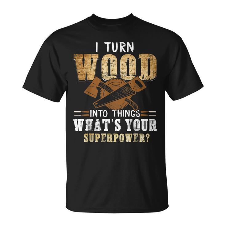 I Turn Wood Into Things Carpenter Woodworking V2 T-Shirt