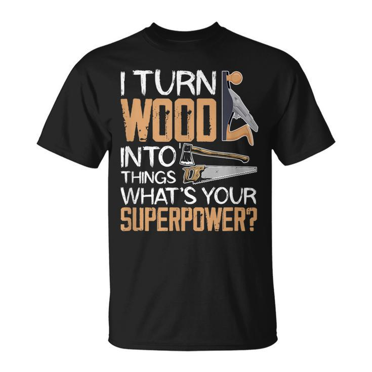 I Turn Wood Into Things Whats Your Superpower Woodworking T-Shirt