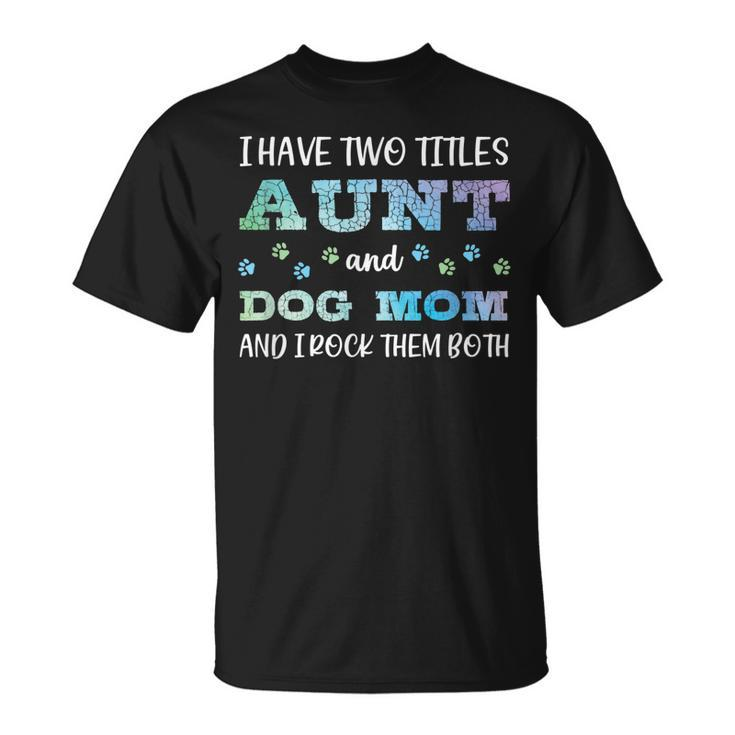 I Have Two Titles Aunt And Dog Mom And I Rock Them Both V3 T-Shirt