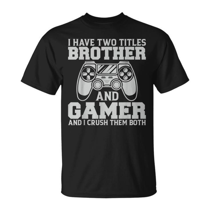 I Have Two Titles Brother And Gamer Video Games Gaming T-Shirt