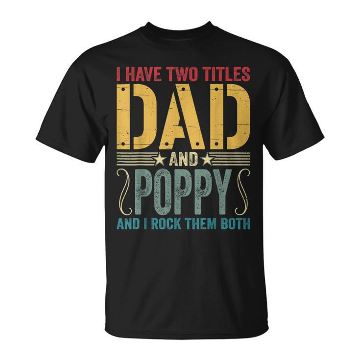 Mens I Have Two Titles Dad & Poppy Rock Them Both Fathers Day V2 T-Shirt