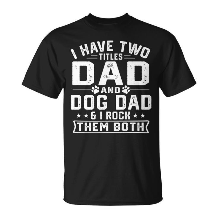 Mens I Have Two Titles Dad And Dog Dad Fathers Day T-Shirt