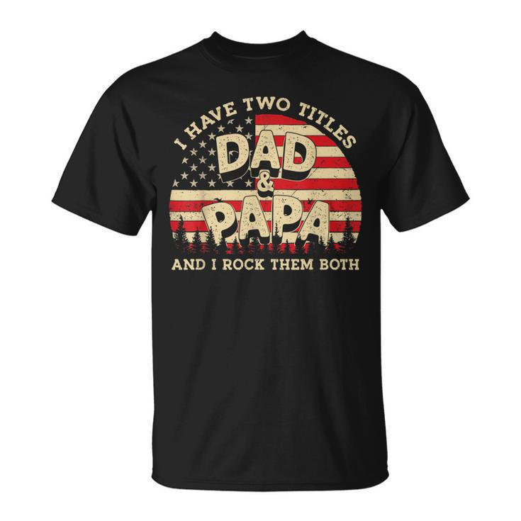 I Have Two Titles Dad And Papa Men American Flag Dad Papa T-Shirt
