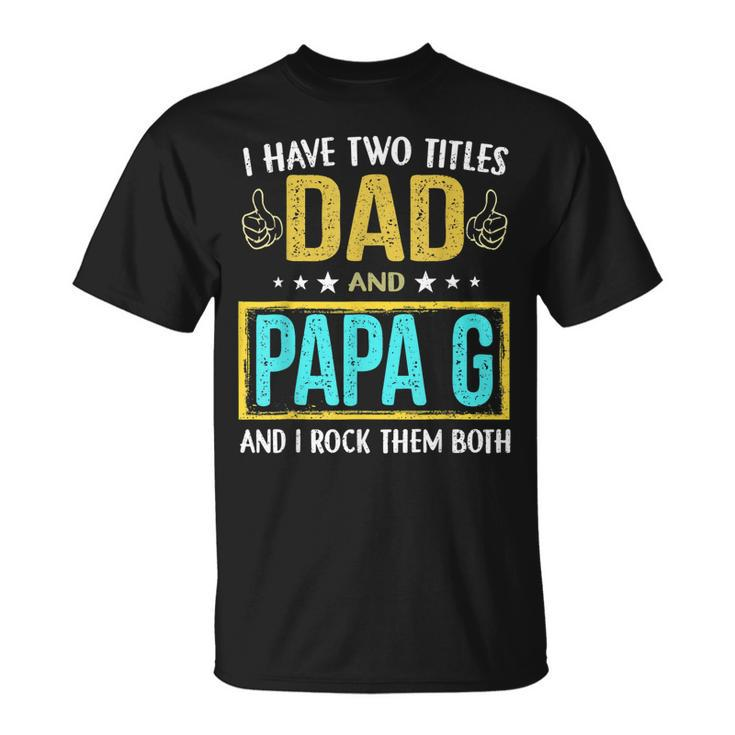 I Have Two Titles Dad And Papa G For Father T-Shirt