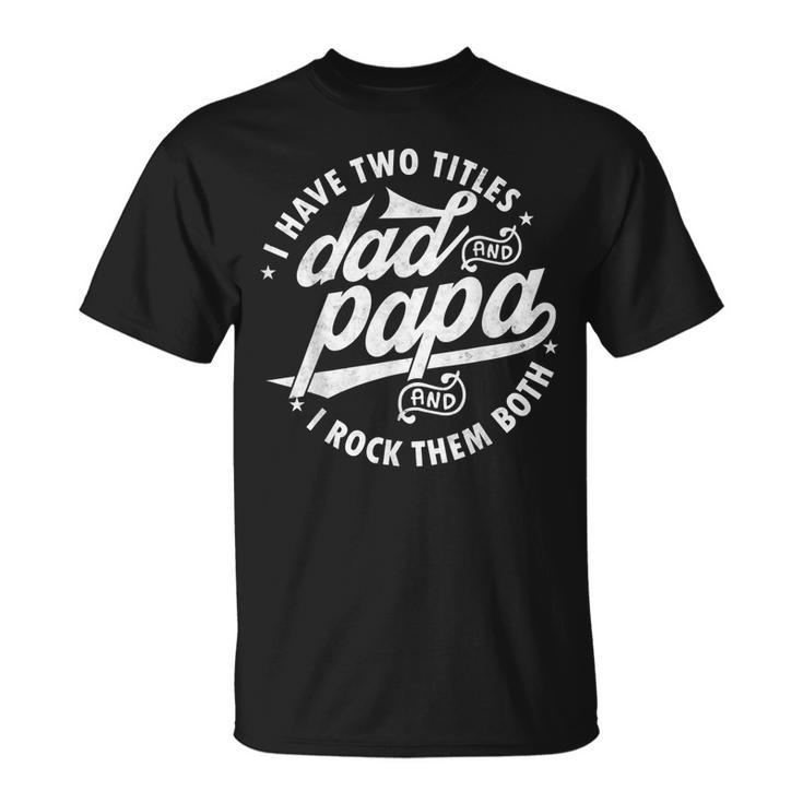 I Have Two Titles Dad And Papa I Rock Them Both Father V2 T-Shirt