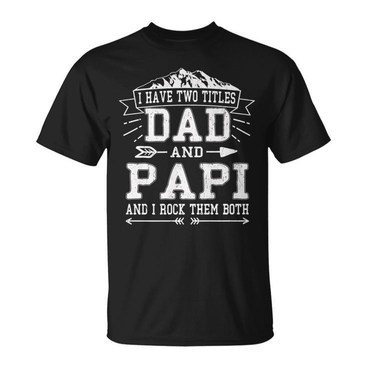 Mens I Have Two Titles Dad And Papi Fathers Day Men T-Shirt
