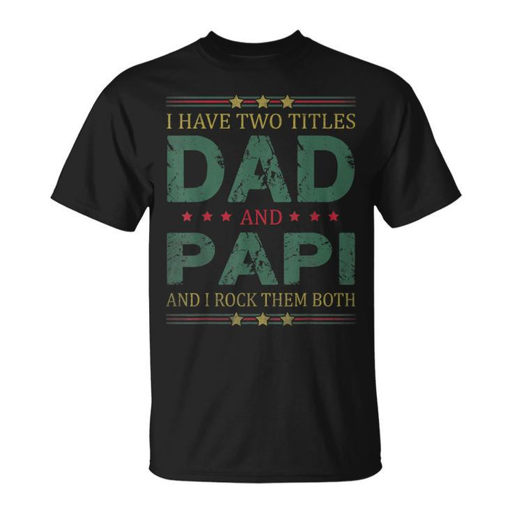 Mens I Have Two Titles Dad And Papi Fathers Day For Dad T-Shirt