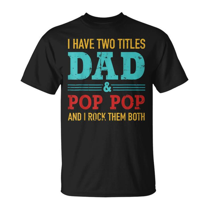 I Have Two Titles Dad And Pop Pop And Rock Both T-Shirt