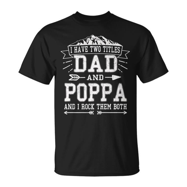 Mens I Have Two Titles Dad And Poppa Fathers Day Men T-Shirt