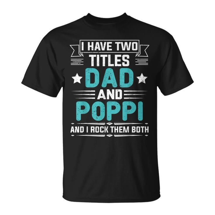 I Have Two Titles Dad And Poppi Fathers Day T-Shirt