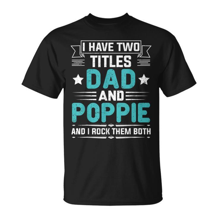 I Have Two Titles Dad And Poppie Fathers Day V2 T-Shirt