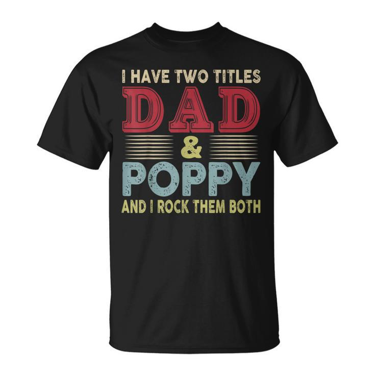 I Have Two Titles Dad And Poppy Fathers Day Proud Dad T-Shirt