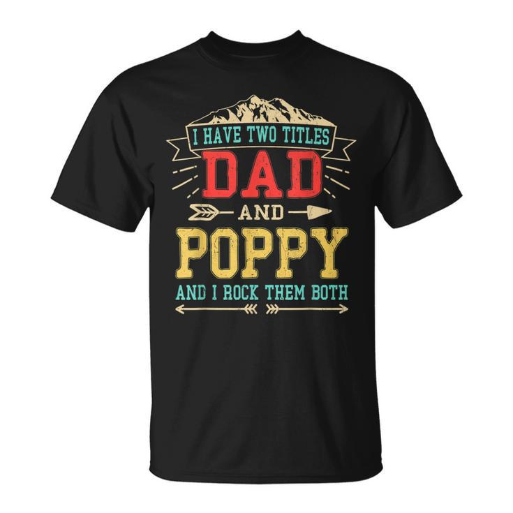 Mens I Have Two Titles Dad And Poppy Fathers Day Top T-Shirt