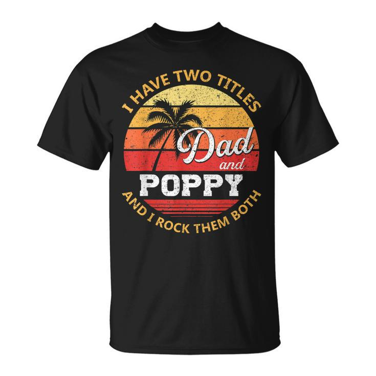 Mens I Have Two Titles Dad And Poppy Fathers Day V2 T-Shirt
