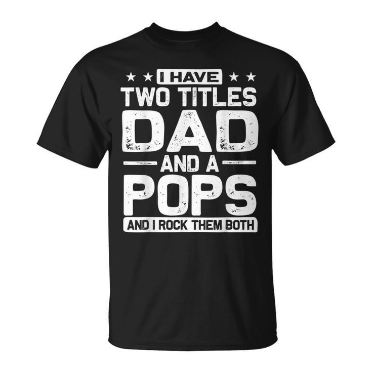 Mens I Have Two Titles Dad And Pops And I Rock Them Both T-Shirt