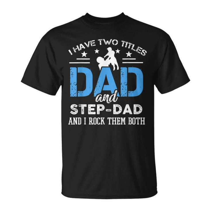 I Have Two Titles Dad And Step-Dad Fathers Day T-Shirt