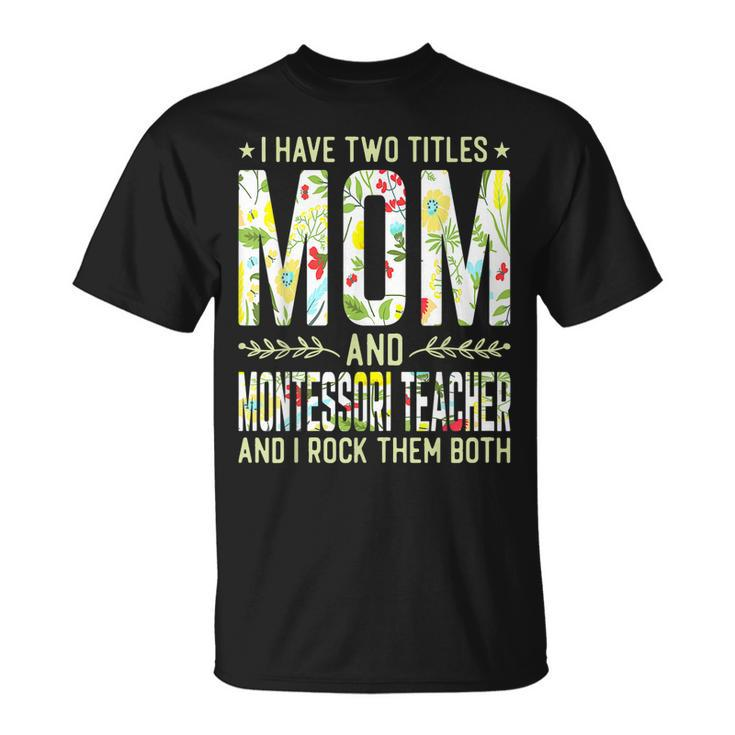 I Have Two Titles Mom & Montessori Teacher Mothers T-Shirt