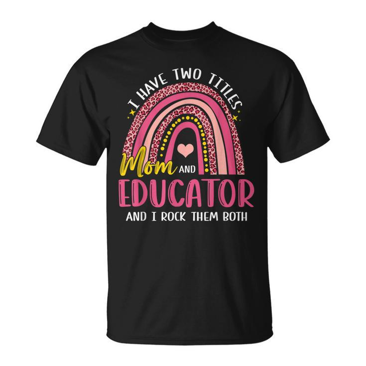 I Have Two Titles Mom And Educator Rainbow T-Shirt