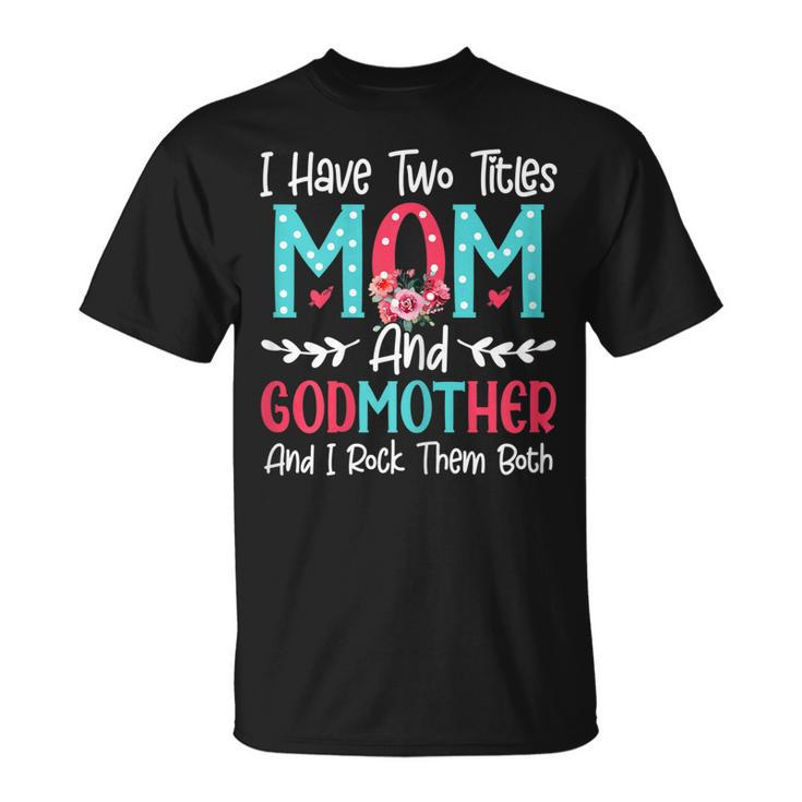 Womens I Have Two Titles Mom And Godmother Flower Lover T-Shirt