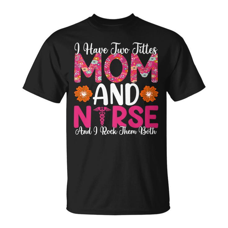 I Have Two Titles Mom And Nurse And I Rock Them Both V2 T-Shirt