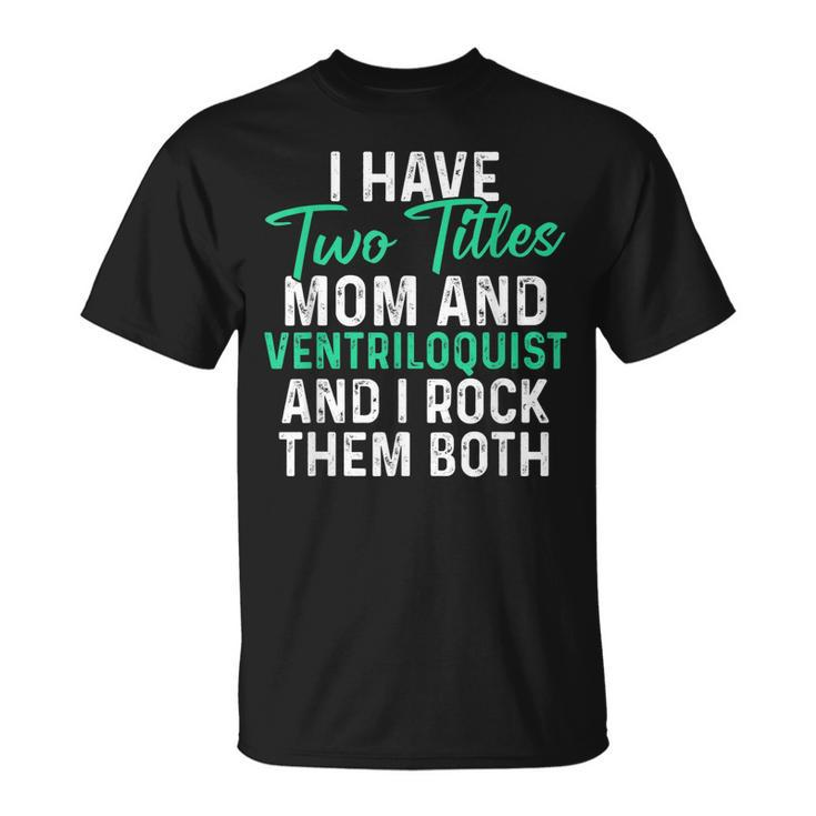 I Have Two Titles Mom And Ventriloquist And I Rock Them Both V2 T-Shirt
