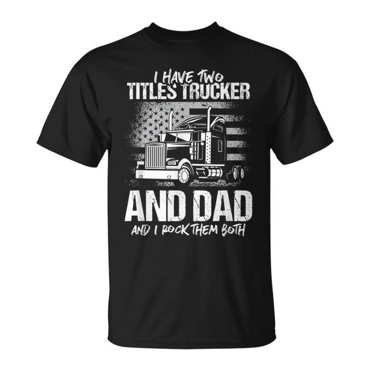 I Have Two Titles Trucker And Dad And Rock Both Trucker Dad T-Shirt