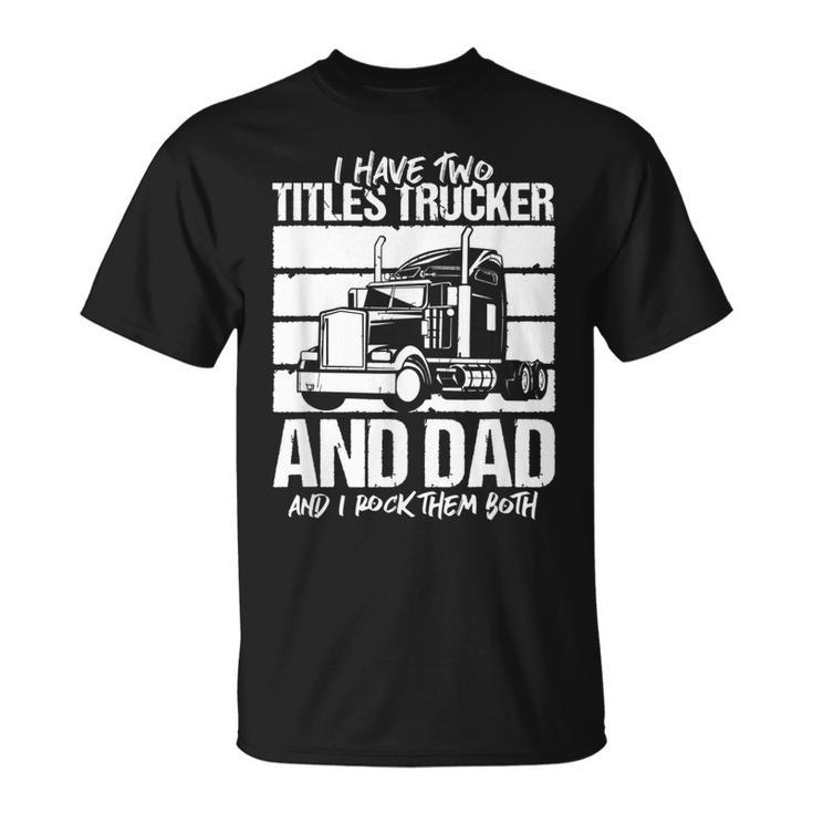 I Have Two Titles Trucker And Dad And Rock Both Trucker Dad V2 T-Shirt